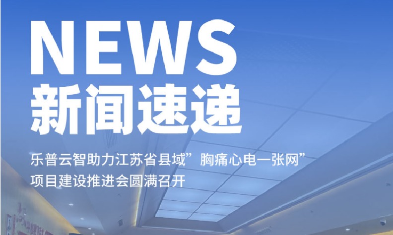 乐普云智助力江苏省县域“胸痛心电一张网”项目建设推进会圆满召开